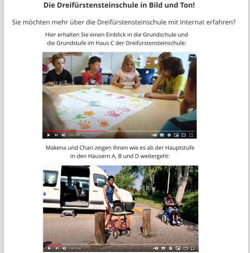 Sie möchten mehr über die Dreifürstensteinschule mit Internat erfahren?  Hier erhalten Sie einen Einblick in die Grundschule und die Grundstufe im Haus C der Dreifürstensteinschule: Makena und Chari zeigen Ihnen wie es ab der Hauptstufe  in den Häusern A, B und D weitergeht:  Die Dreifürstensteinschule in Bild und Ton!
